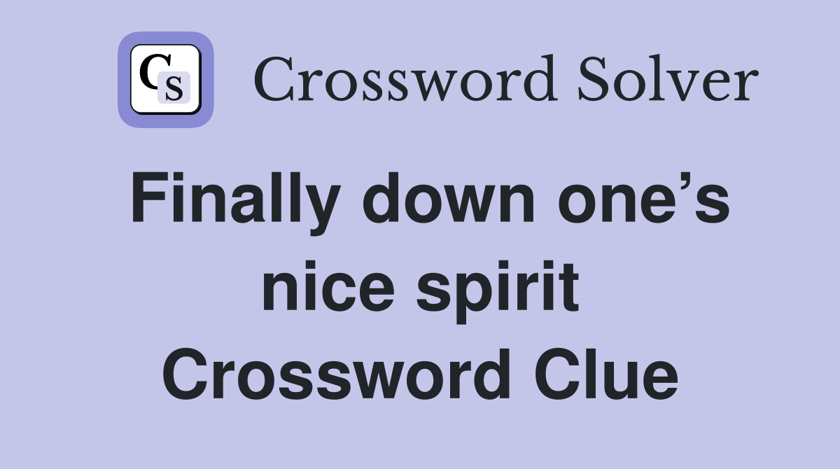 Finally down one’s nice spirit Crossword Clue
