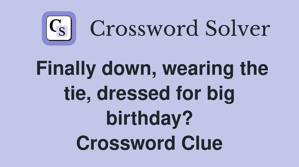 Finally down, wearing the tie, dressed for big birthday? Crossword Clue