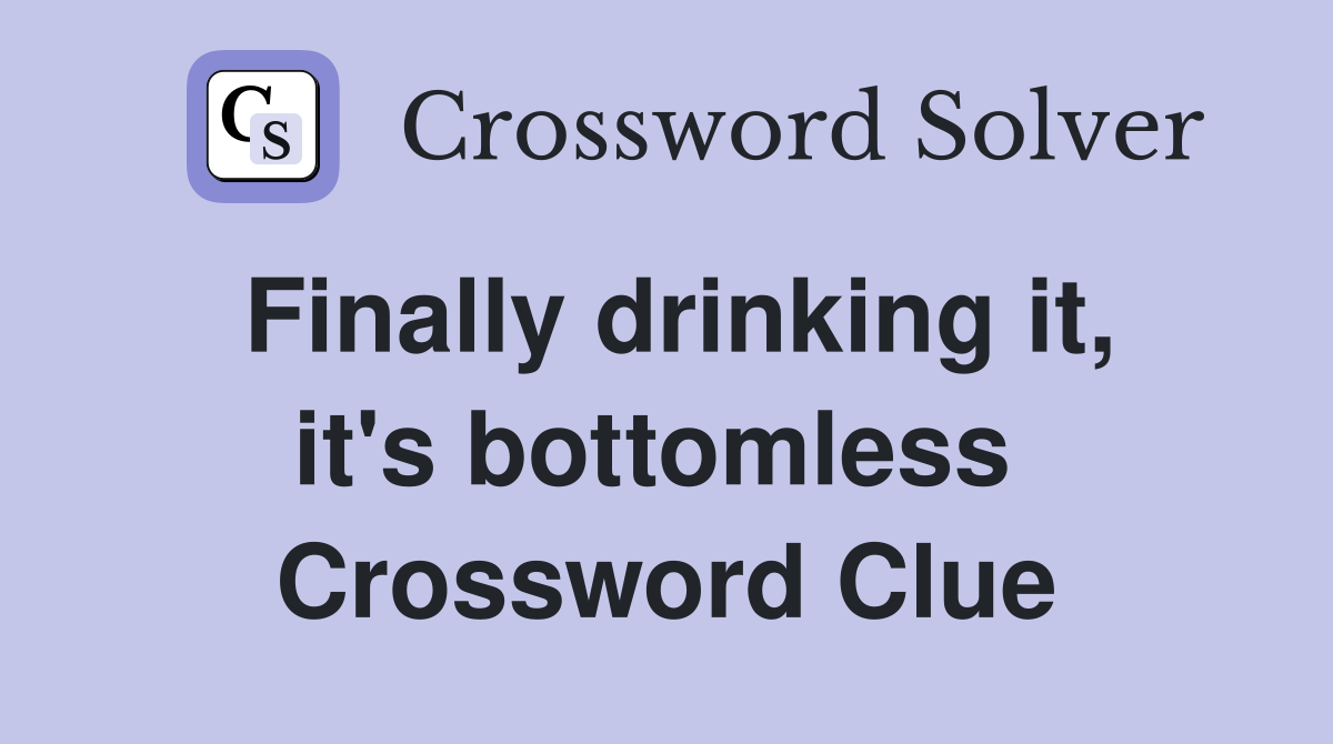Finally drinking it, it's bottomless  Crossword Clue
