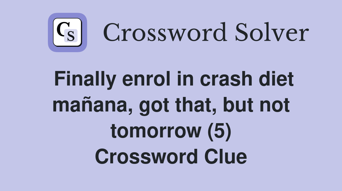 Finally enrol in crash diet mañana, got that, but not tomorrow (5) Crossword Clue