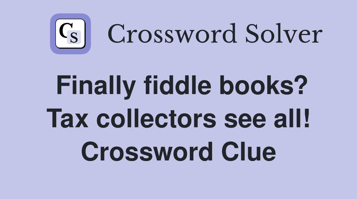 Finally fiddle books? Tax collectors see all! Crossword Clue