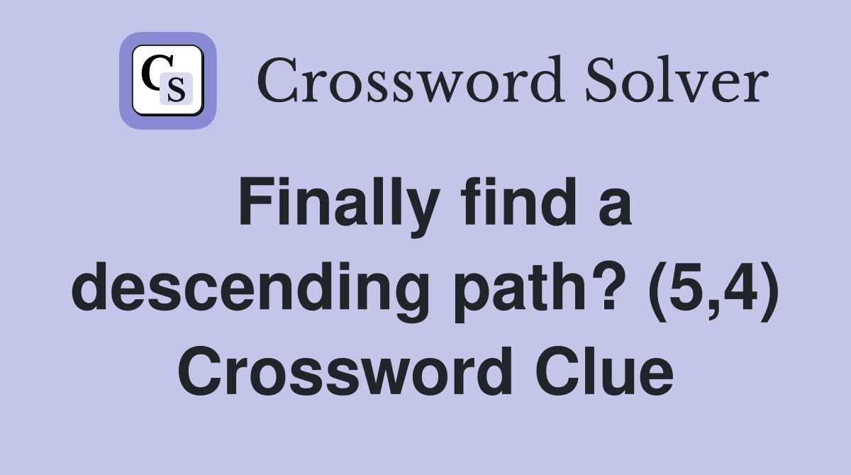 Finally find a descending path? (5,4) Crossword Clue