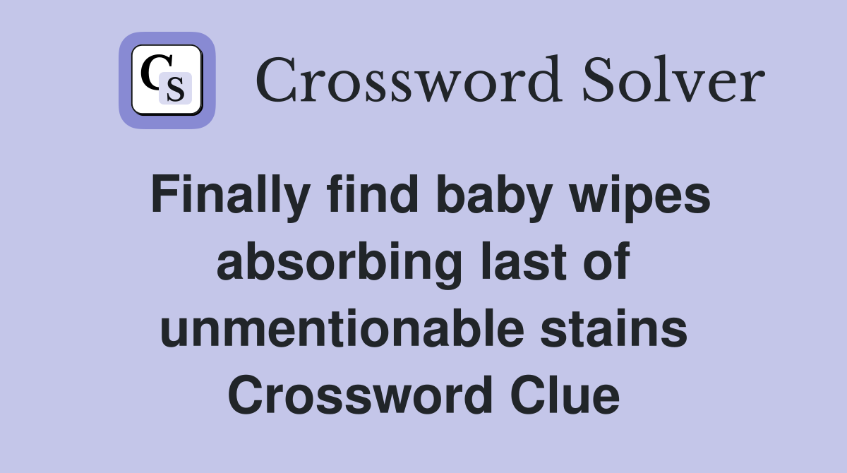 Finally find baby wipes absorbing last of unmentionable stains Crossword Clue
