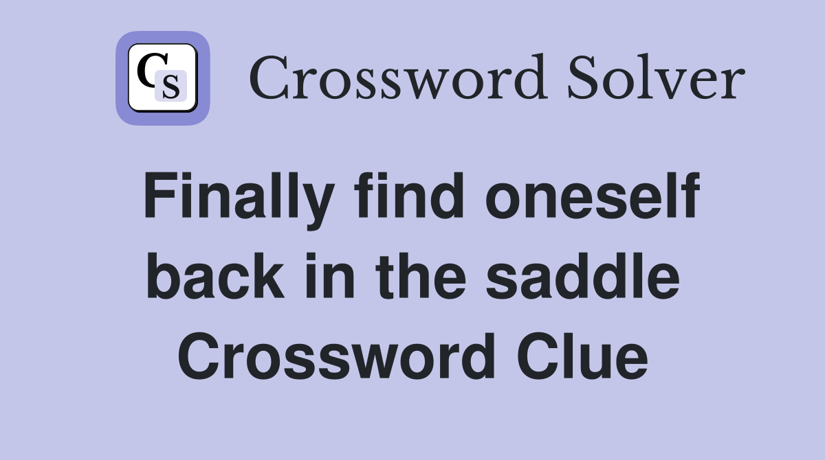 Finally find oneself back in the saddle Crossword Clue