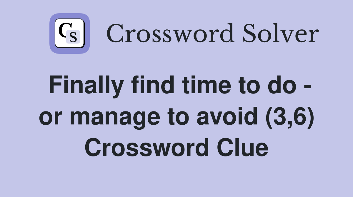 Finally find time to do - or manage to avoid (3,6) Crossword Clue