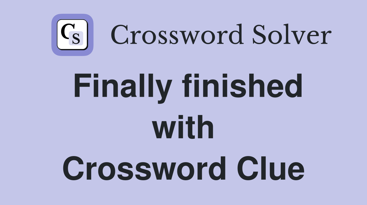 Finally finished with Crossword Clue