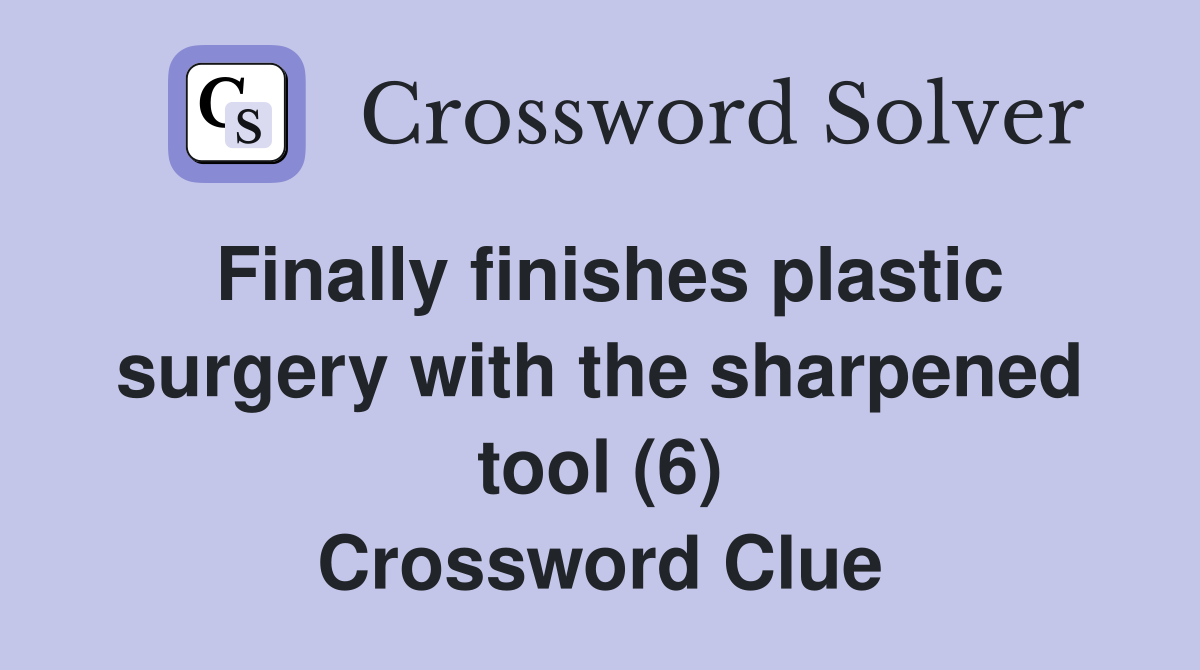 Finally finishes plastic surgery with the sharpened tool (6) Crossword Clue
