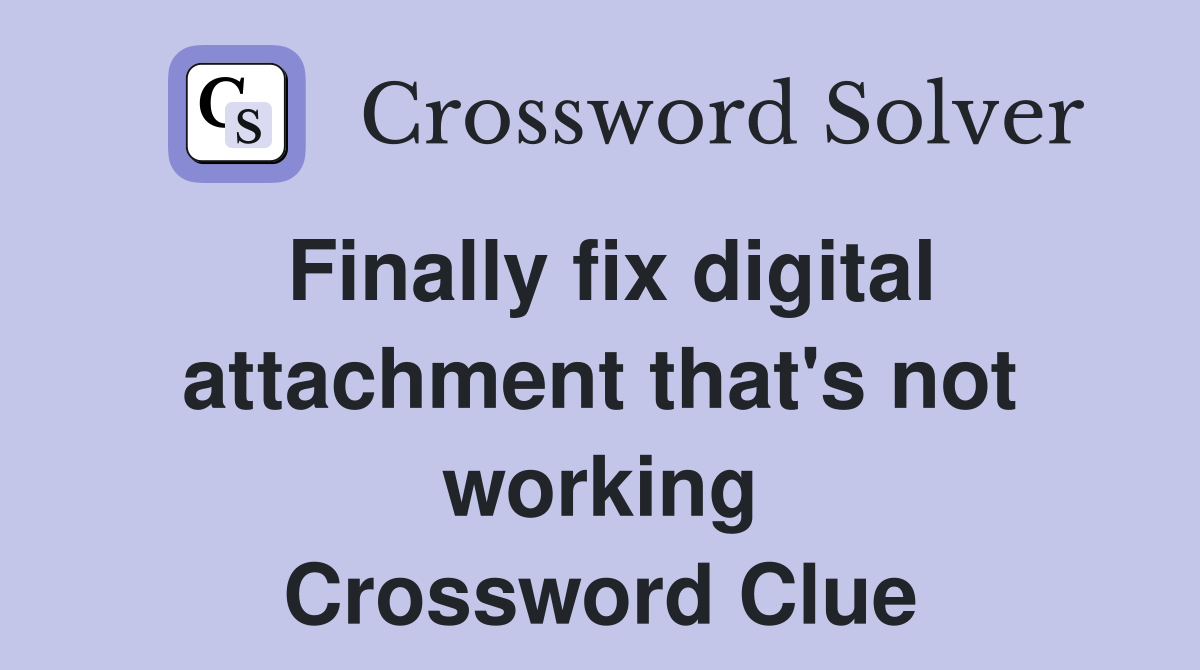 Finally fix digital attachment that's not working Crossword Clue