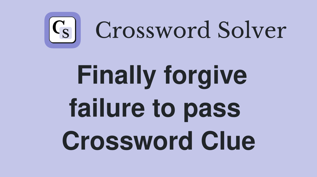 Finally forgive failure to pass  Crossword Clue