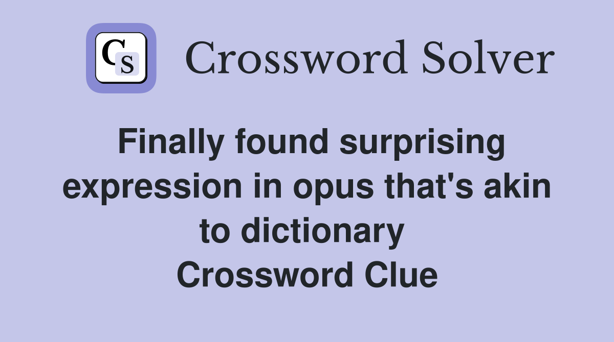 Finally found surprising expression in opus that's akin to dictionary  Crossword Clue
