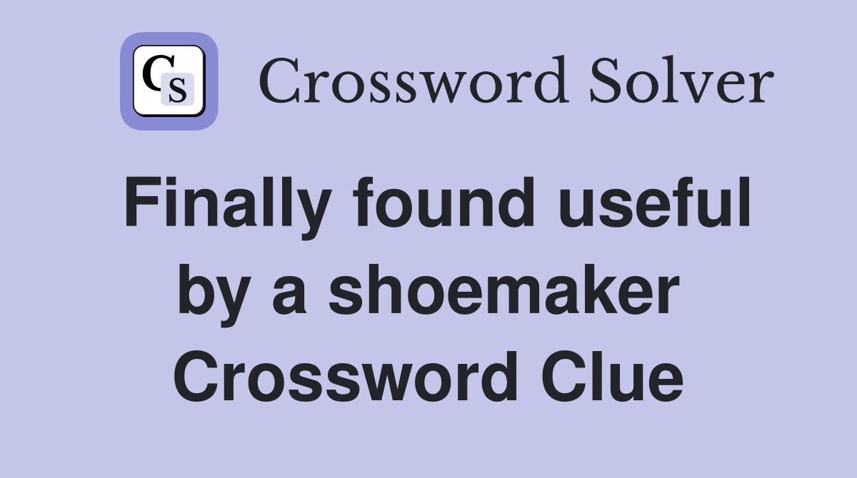 Finally found useful by a shoemaker Crossword Clue