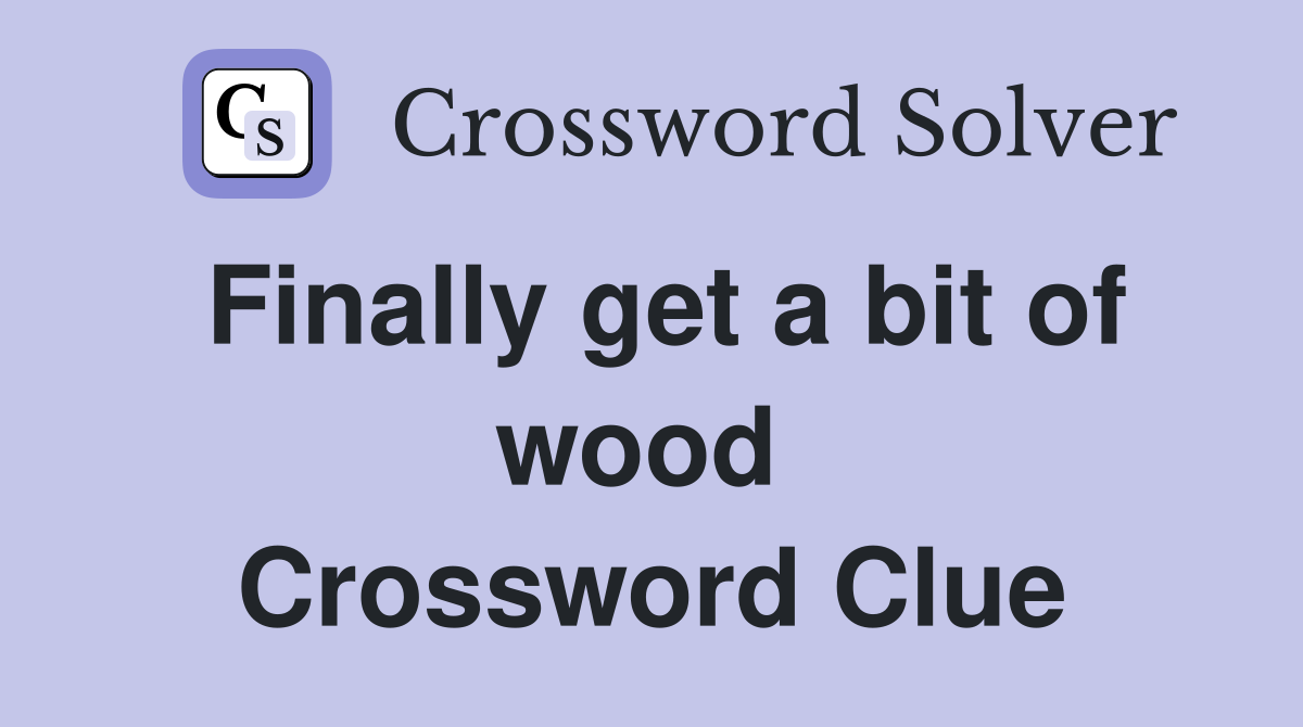 Finally get a bit of wood  Crossword Clue