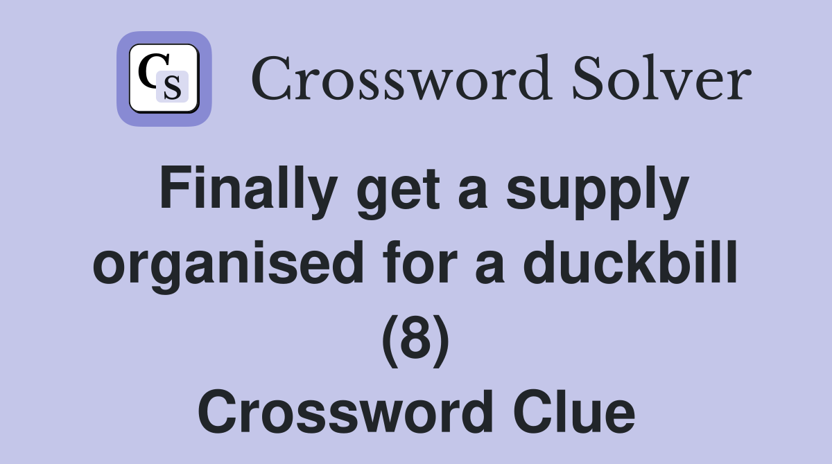 Finally get a supply organised for a duckbill (8) Crossword Clue