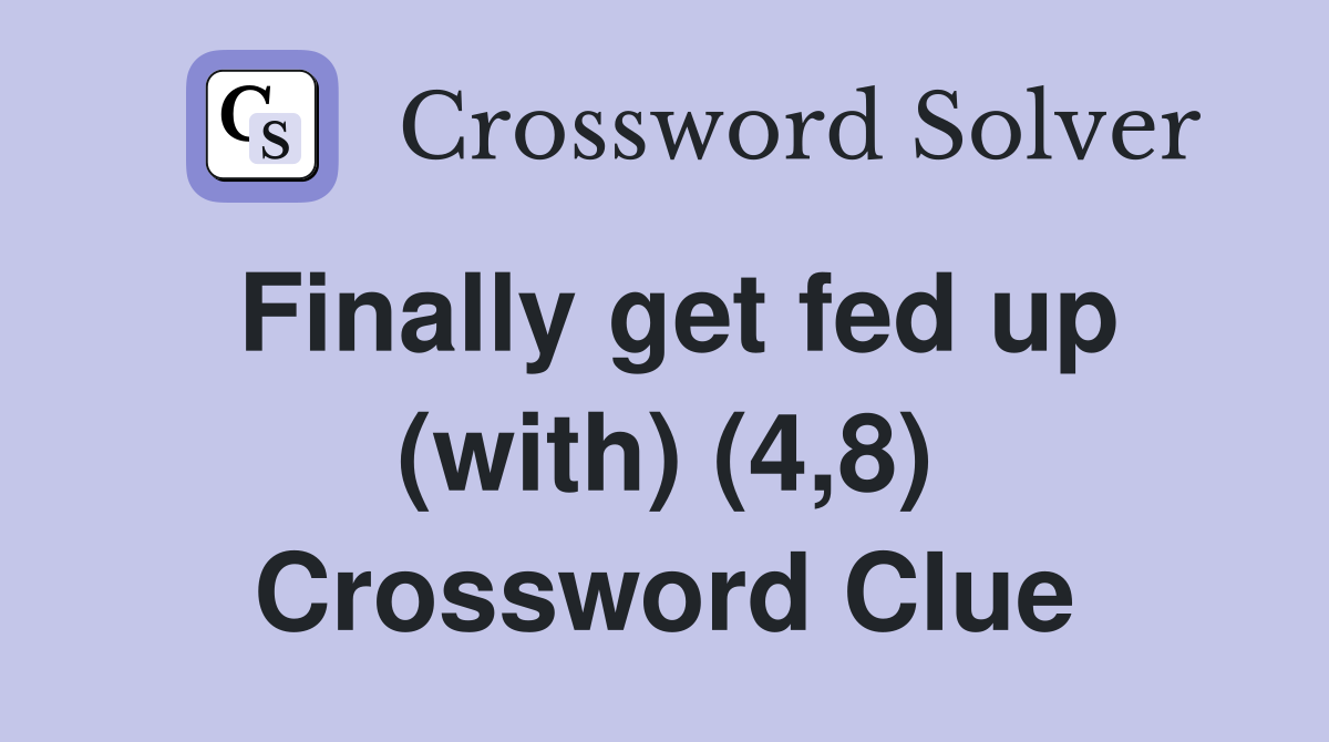 Finally get fed up (with) (4,8) Crossword Clue