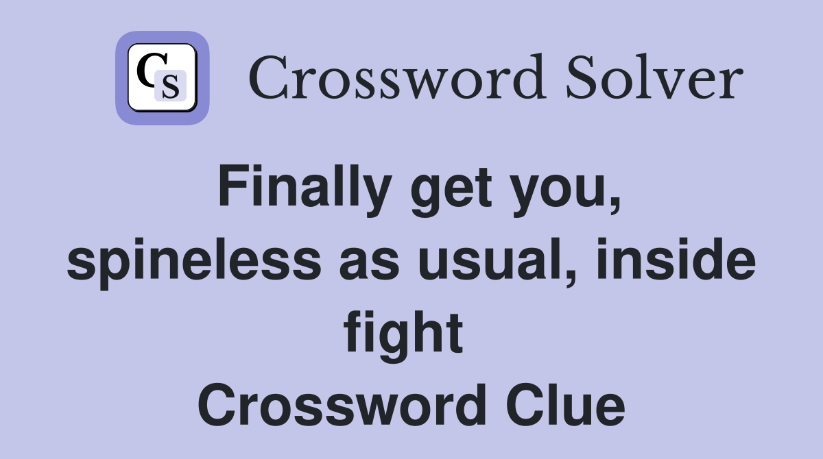 Finally get you, spineless as usual, inside fight  Crossword Clue