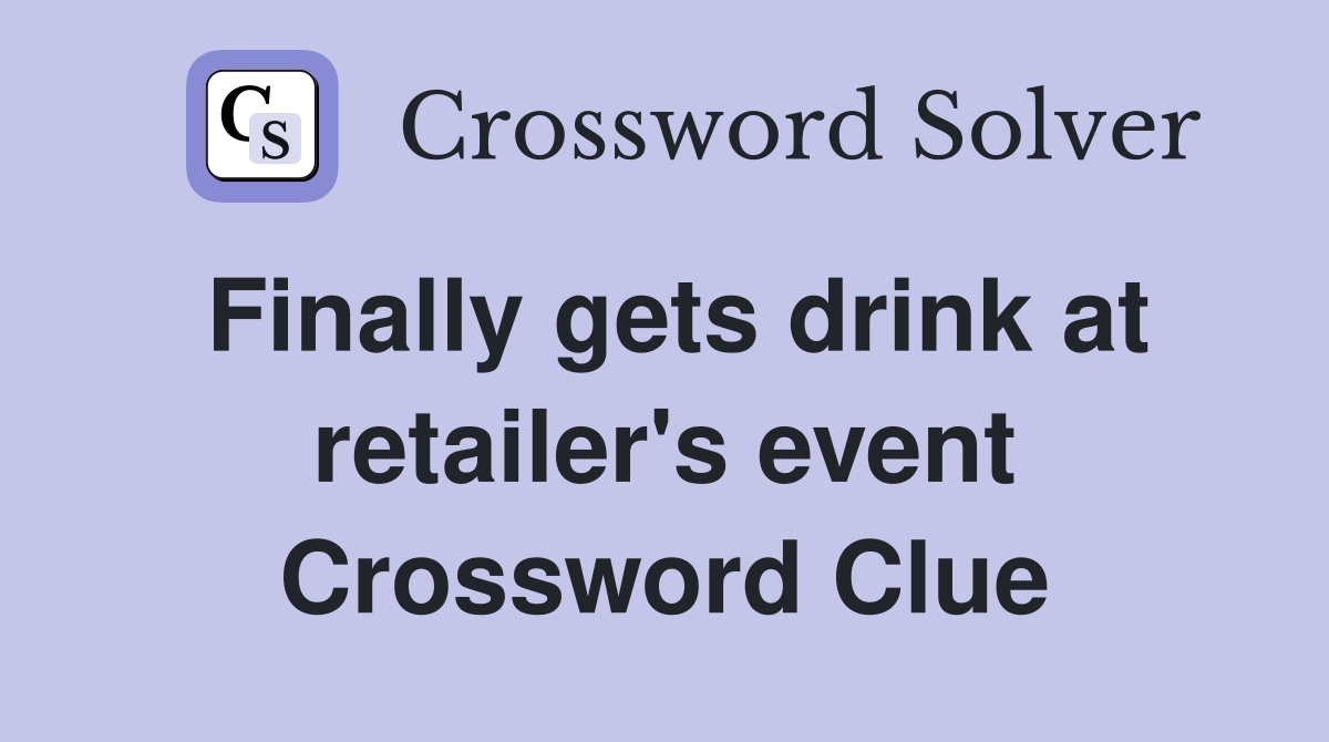 Finally gets drink at retailer's event Crossword Clue