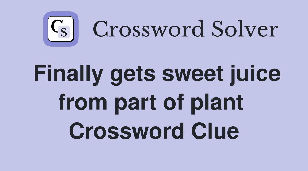 Finally gets sweet juice from part of plant  Crossword Clue