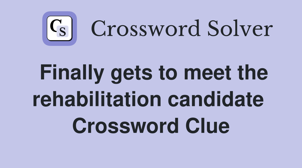 Finally gets to meet the rehabilitation candidate  Crossword Clue