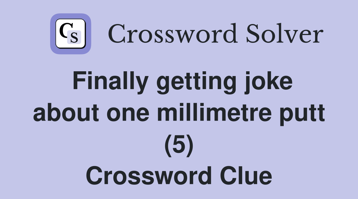 Finally getting joke about one millimetre putt (5) Crossword Clue