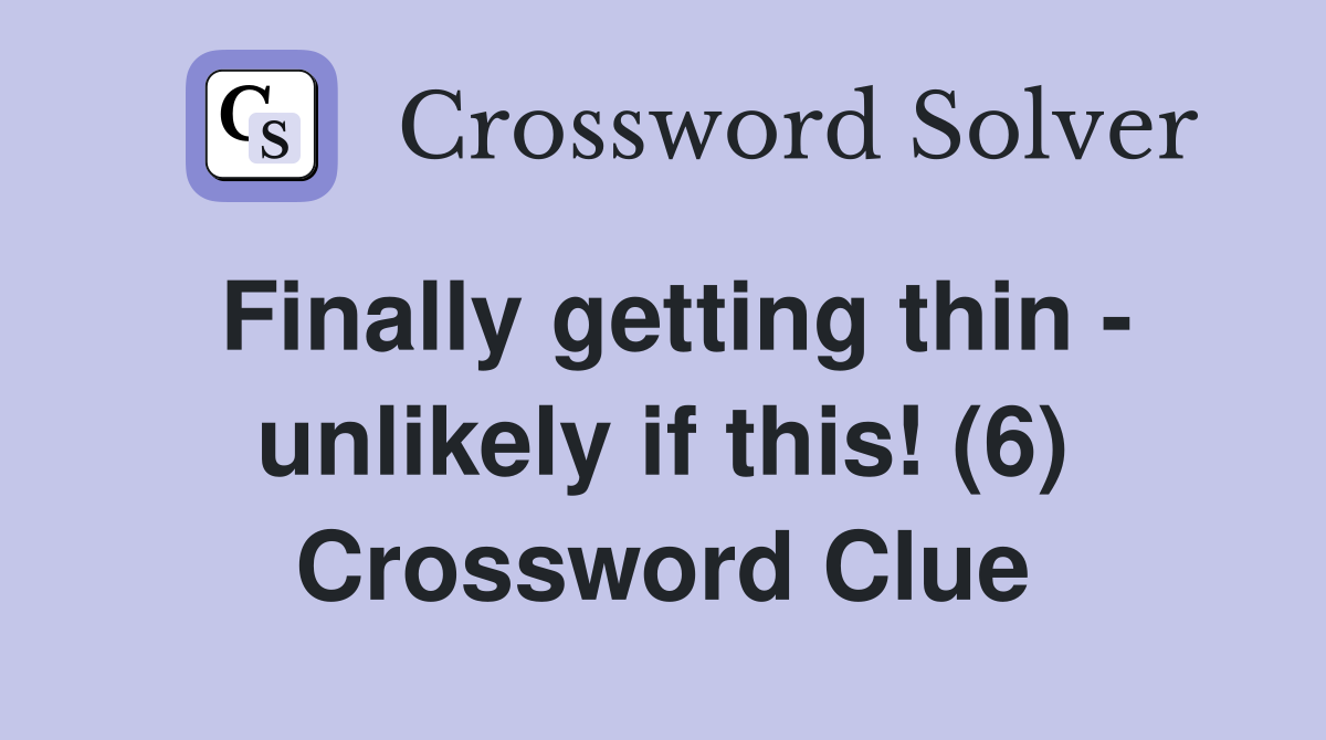 Finally getting thin - unlikely if this! (6) Crossword Clue