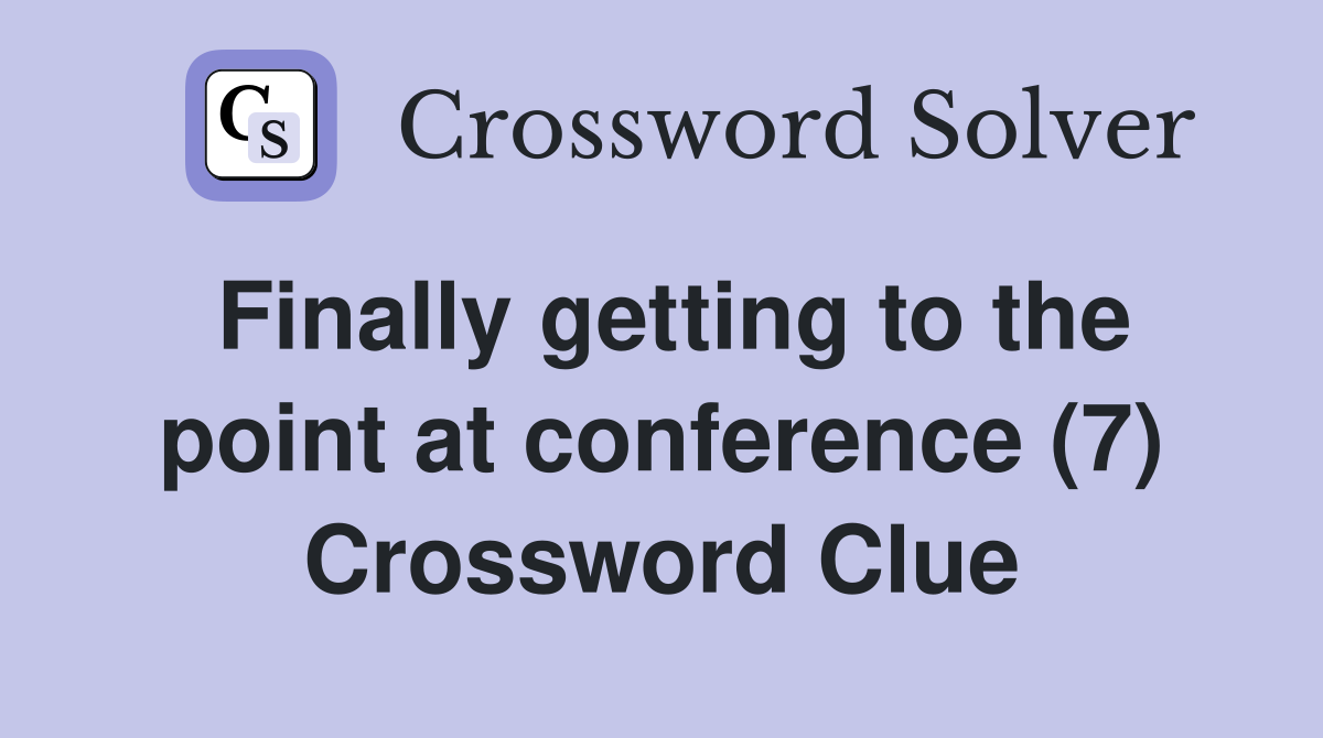 Finally getting to the point at conference (7) Crossword Clue