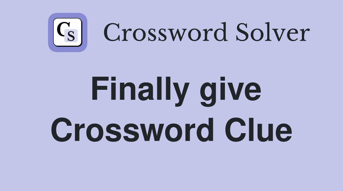 Finally give Crossword Clue