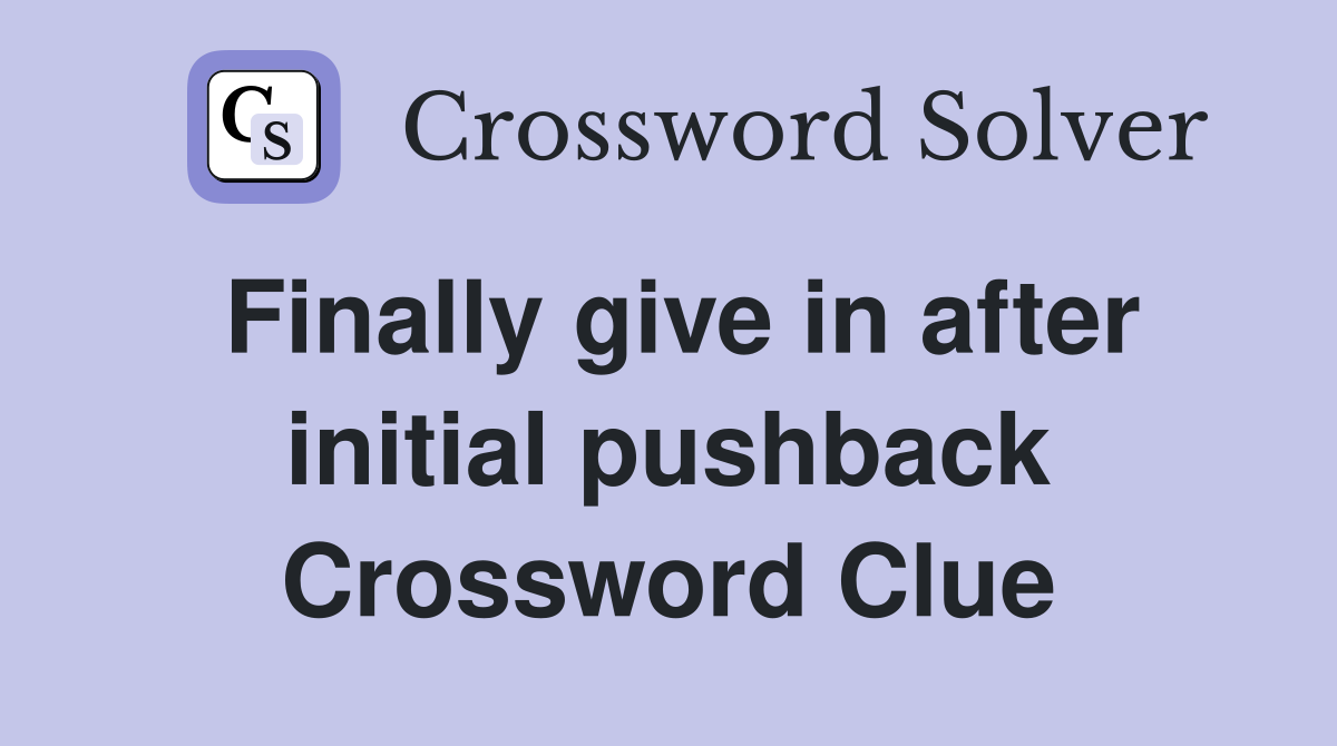 Finally give in after initial pushback Crossword Clue