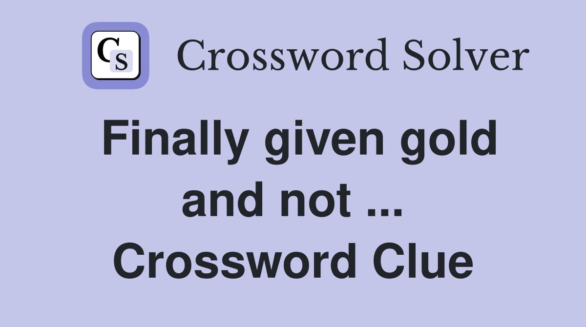 Finally given gold and not ... Crossword Clue