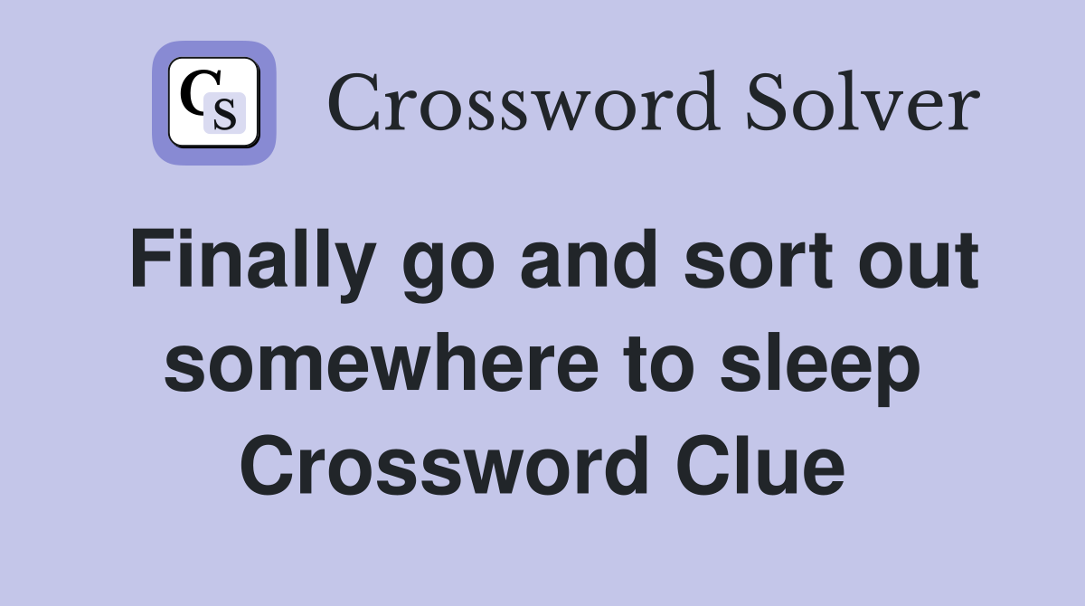 Finally go and sort out somewhere to sleep Crossword Clue