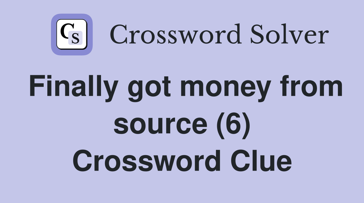 Finally got money from source (6) Crossword Clue