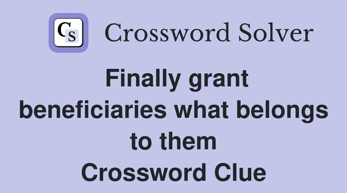 Finally grant beneficiaries what belongs to them Crossword Clue