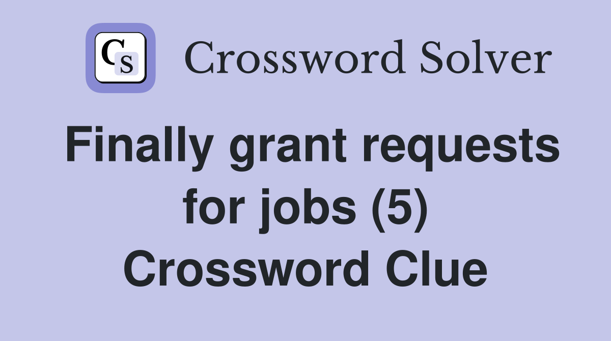 Finally grant requests for jobs (5) Crossword Clue
