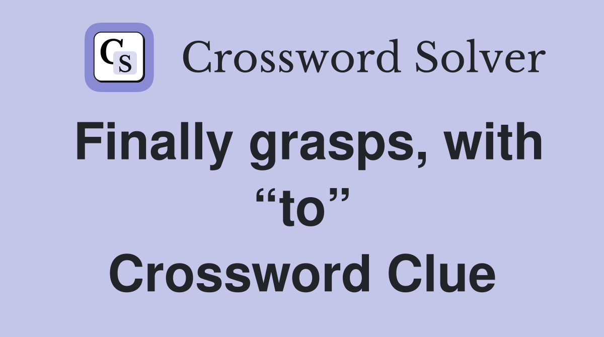 Finally grasps, with “to” Crossword Clue