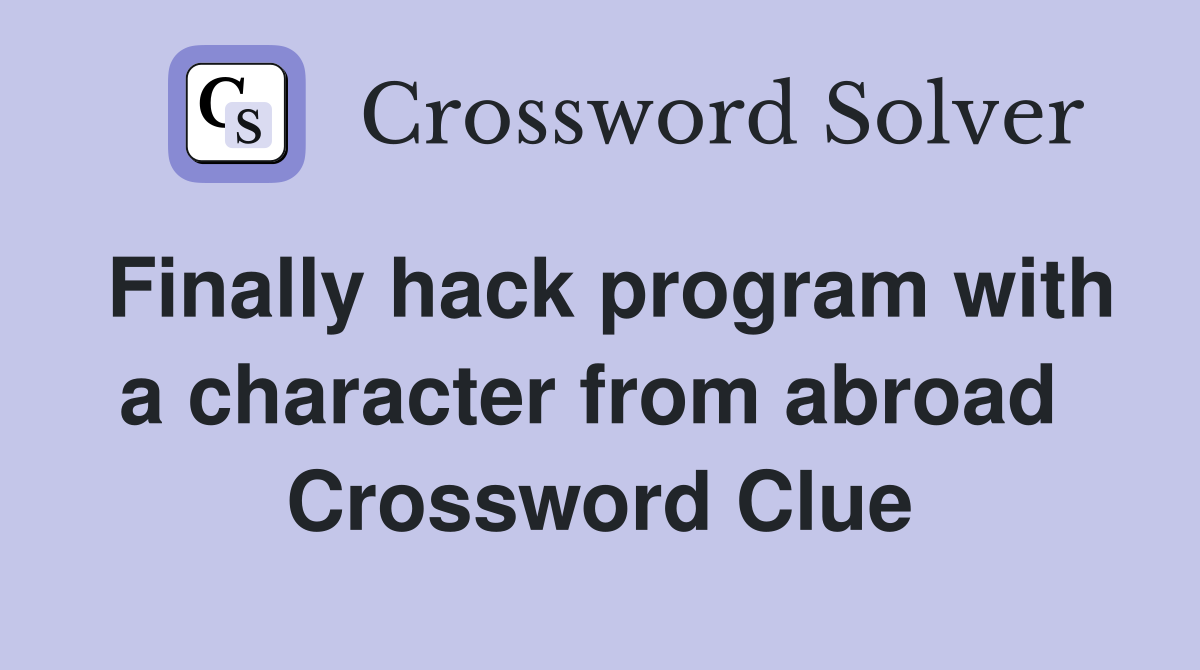 Finally hack program with a character from abroad  Crossword Clue