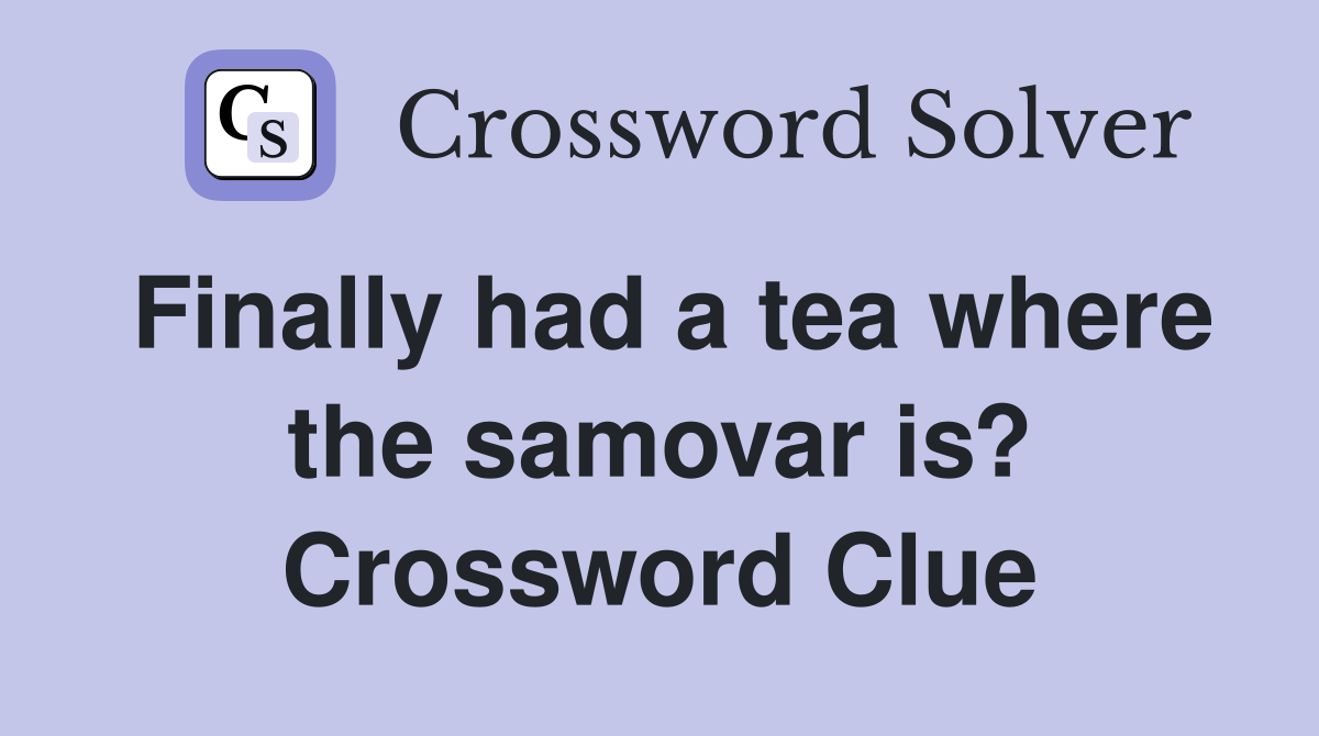 Finally had a tea where the samovar is? Crossword Clue