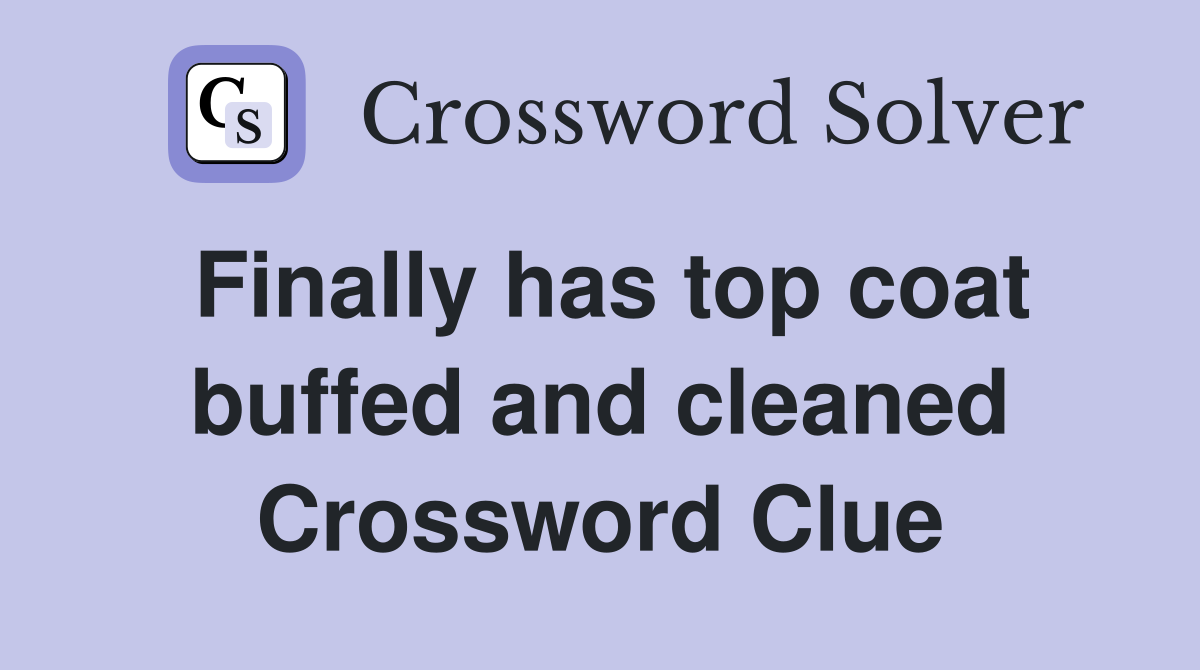 Finally has top coat buffed and cleaned Crossword Clue
