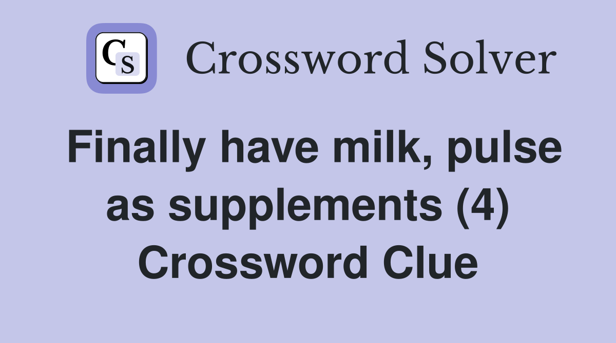 Finally have milk, pulse as supplements (4) Crossword Clue