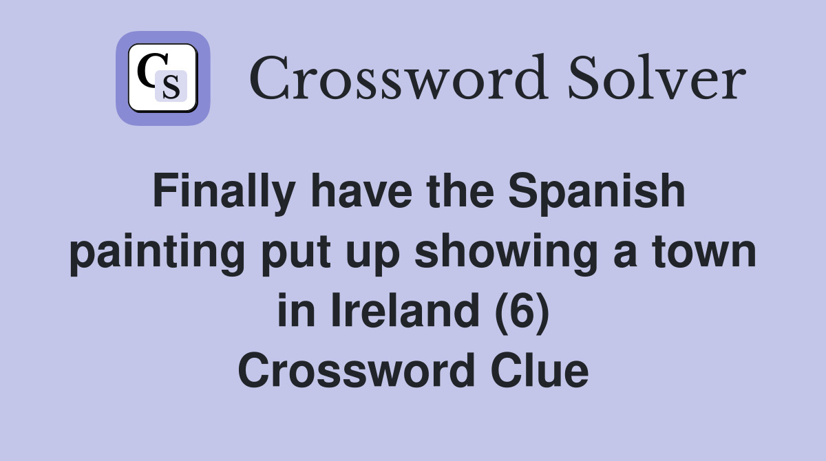 Finally have the Spanish painting put up showing a town in Ireland (6) Crossword Clue