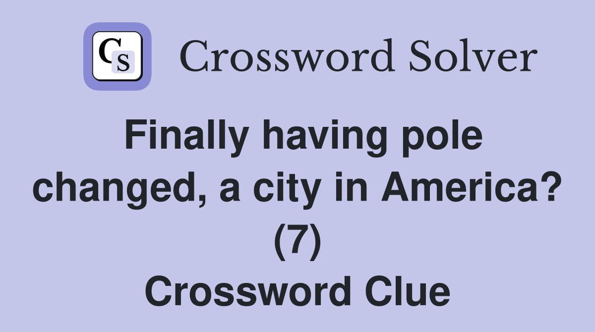 Finally having pole changed, a city in America? (7) Crossword Clue