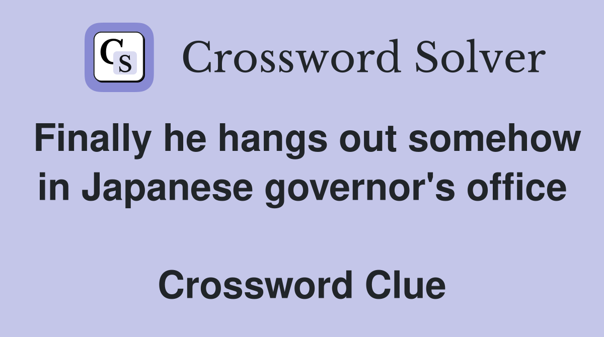 Finally he hangs out somehow in Japanese governor's office  Crossword Clue