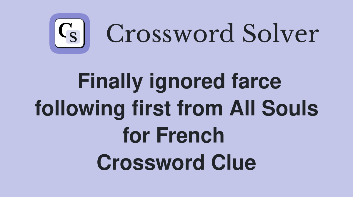 Finally ignored farce following first from All Souls for French  Crossword Clue
