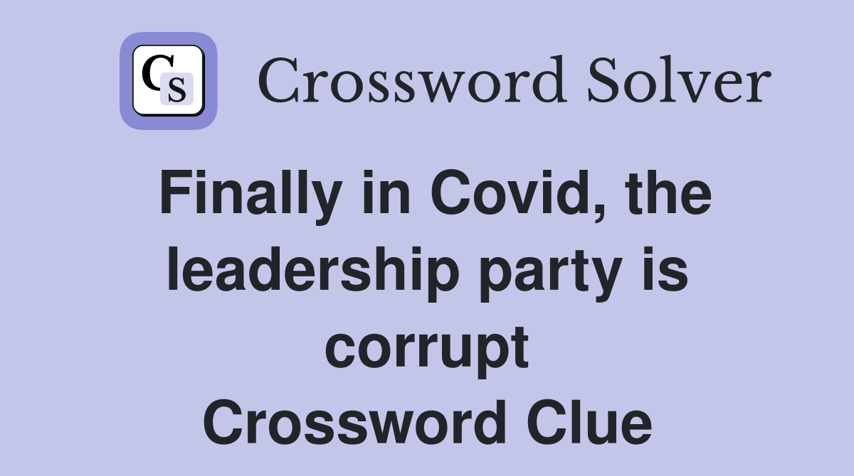 Finally in Covid, the leadership party is corrupt Crossword Clue