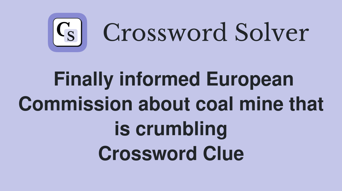 Finally informed European Commission about coal mine that is crumbling Crossword Clue