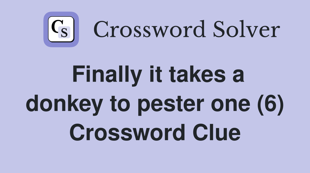 Finally it takes a donkey to pester one (6) Crossword Clue