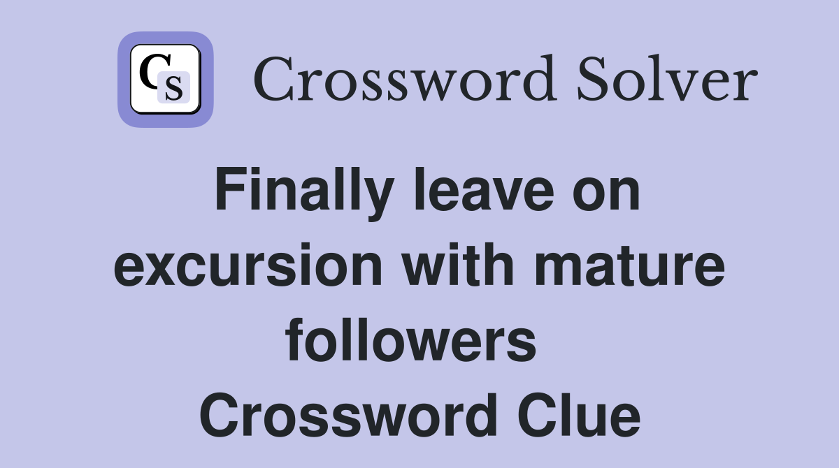 Finally leave on excursion with mature followers  Crossword Clue