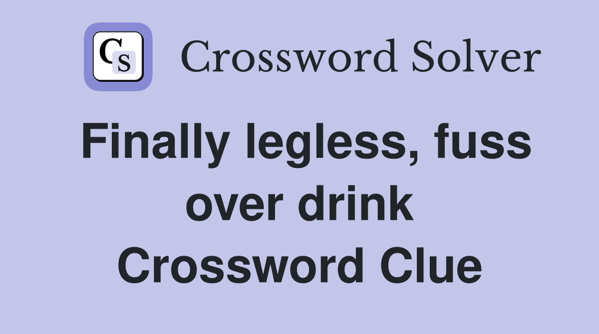 Finally legless, fuss over drink Crossword Clue