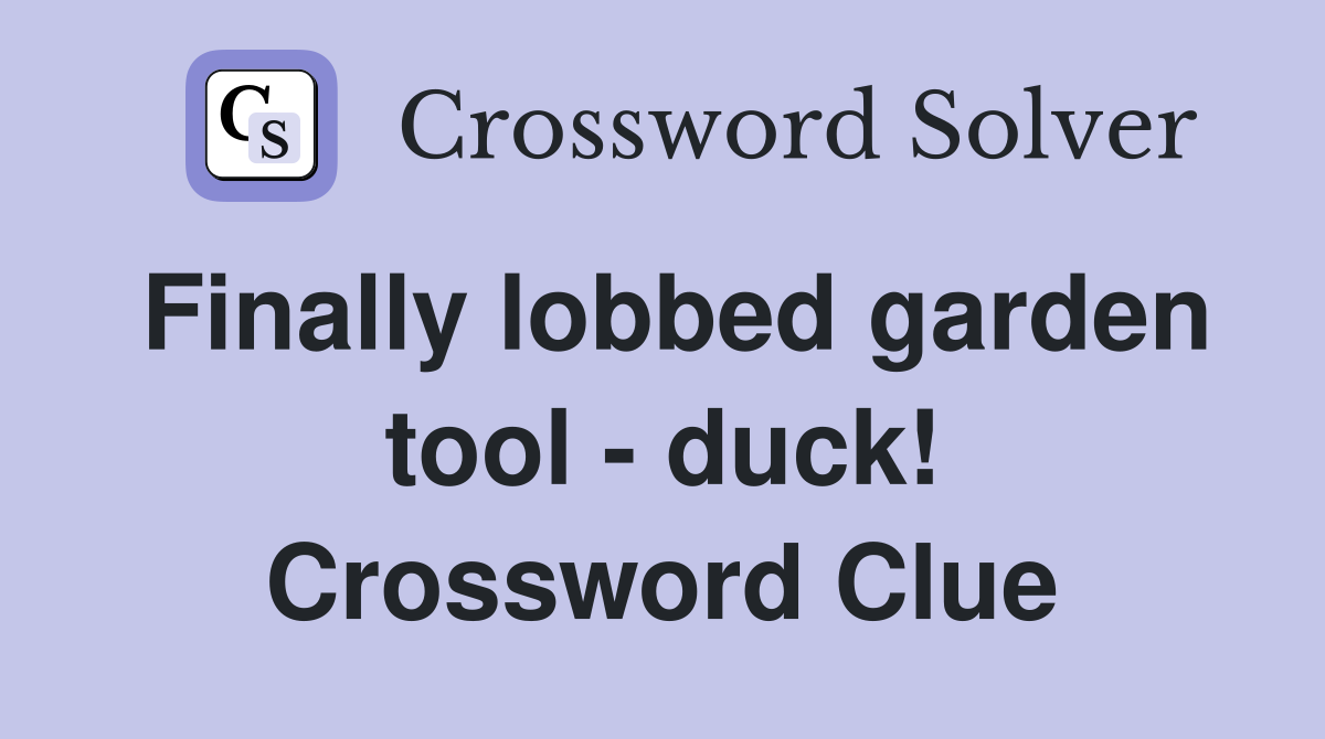 Finally lobbed garden tool - duck! Crossword Clue