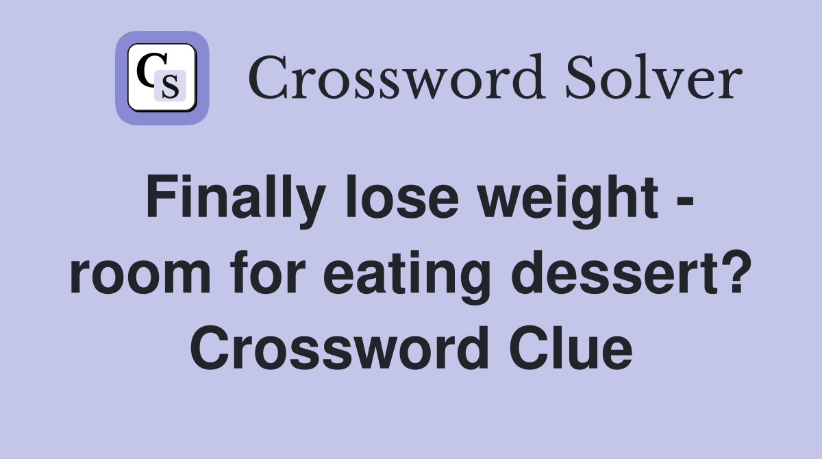 Finally lose weight - room for eating dessert? Crossword Clue