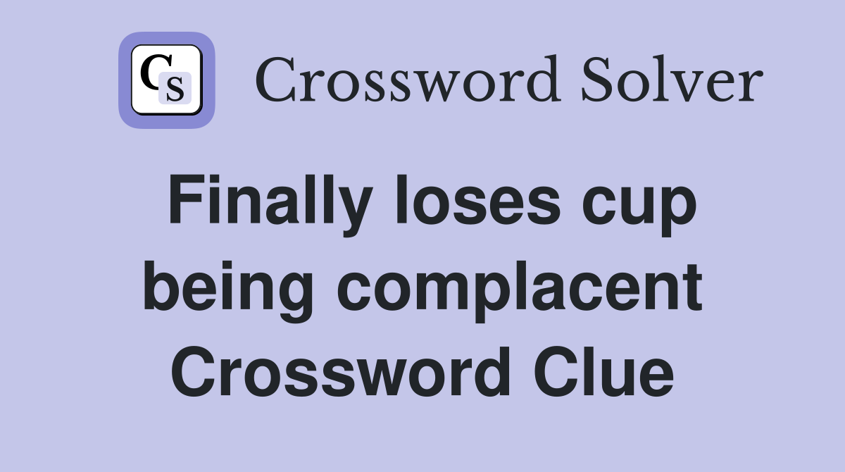 Finally loses cup being complacent Crossword Clue