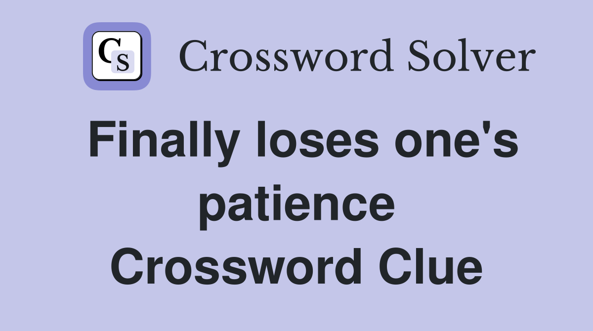 Finally loses one's patience Crossword Clue
